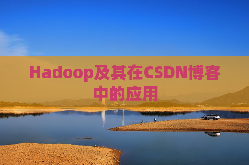 Hadoop及其在CSDN博客中的应用 Hadoop及其在CSDN博客中的应用